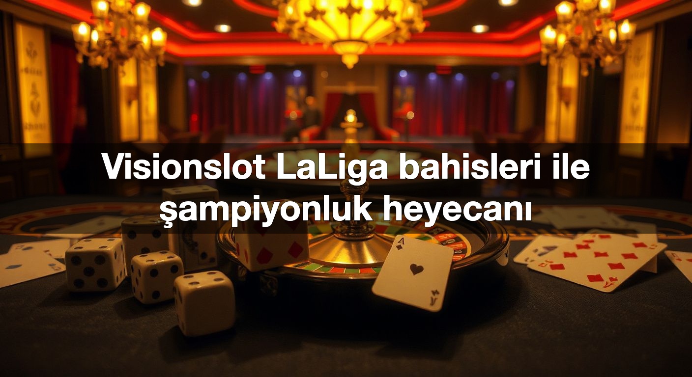 Visionslot LaLiga bahisleri ile şampiyonluk heyecanı